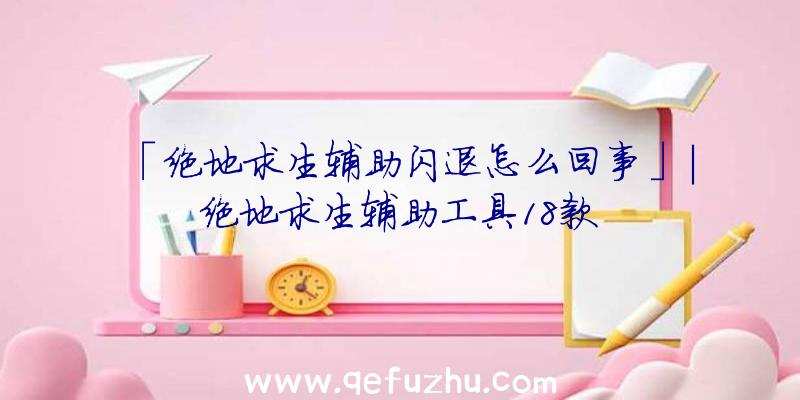「绝地求生辅助闪退怎么回事」|绝地求生辅助工具18款